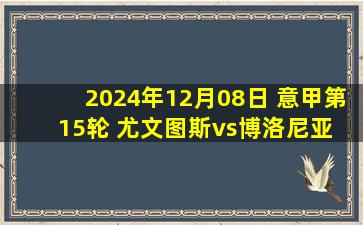 2024年12月08日 意甲第15轮 尤文图斯vs博洛尼亚 全场录像